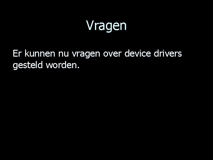 Vragen Er kunnen nu vragen over device drivers gesteld worden. 