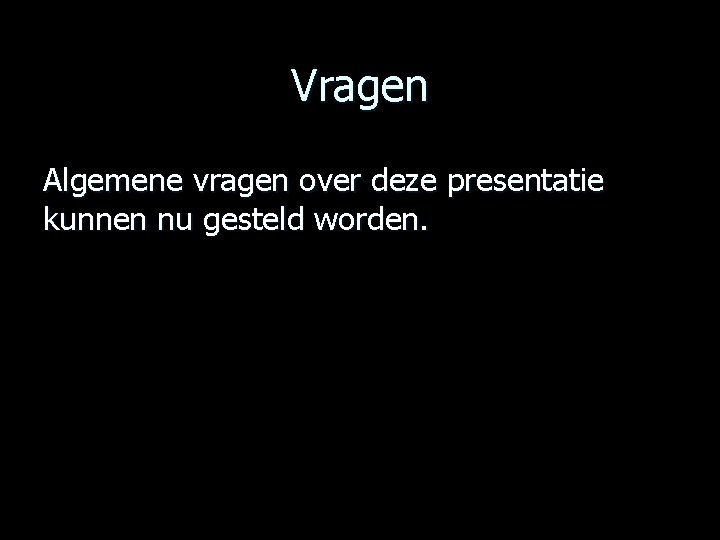 Vragen Algemene vragen over deze presentatie kunnen nu gesteld worden. 