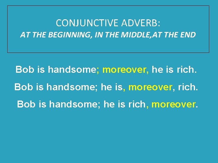 CONJUNCTIVE ADVERB: AT THE BEGINNING, IN THE MIDDLE, AT THE END Bob is handsome;