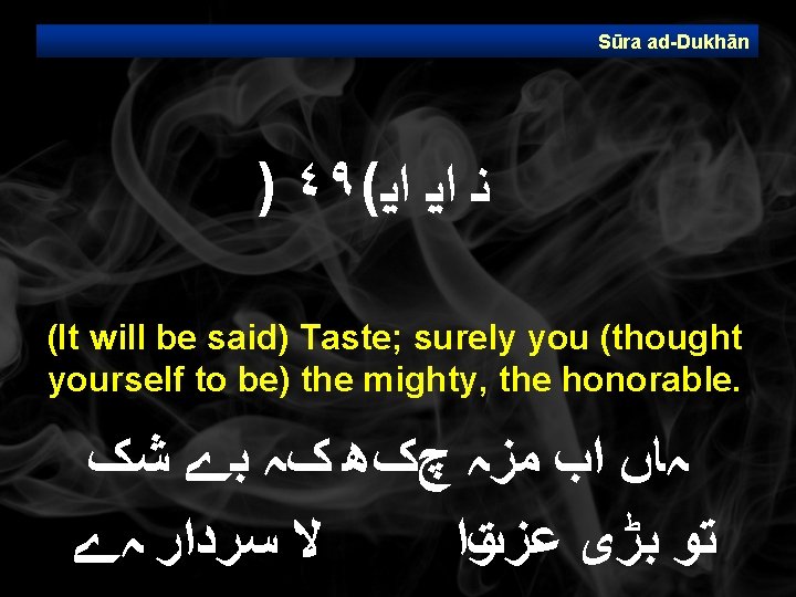 Sūra ad Dukhān ) ٤٩( ﻧ ﺍﻳ ﺍﻳ (It will be said) Taste; surely