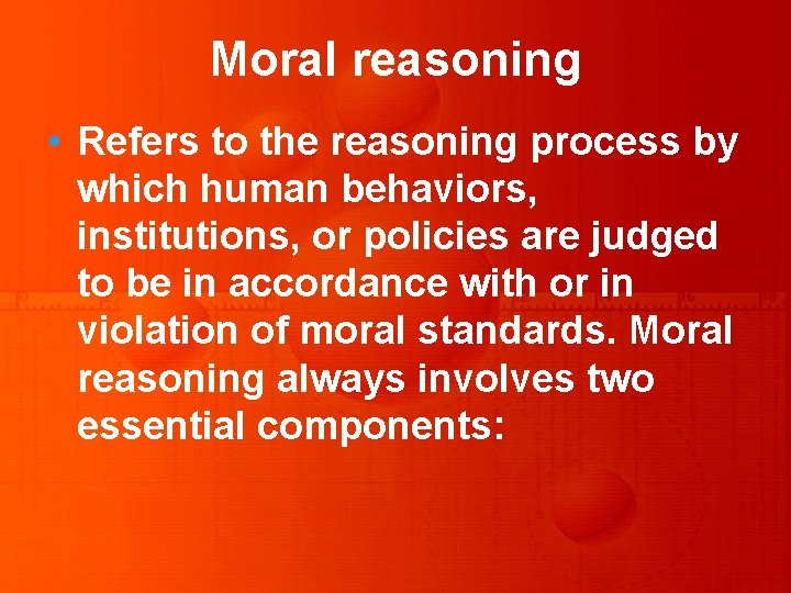 Moral reasoning • Refers to the reasoning process by which human behaviors, institutions, or