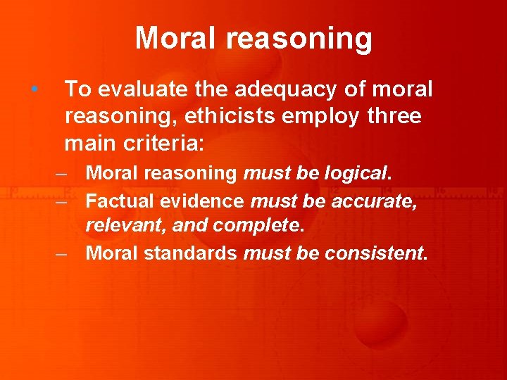 Moral reasoning • To evaluate the adequacy of moral reasoning, ethicists employ three main