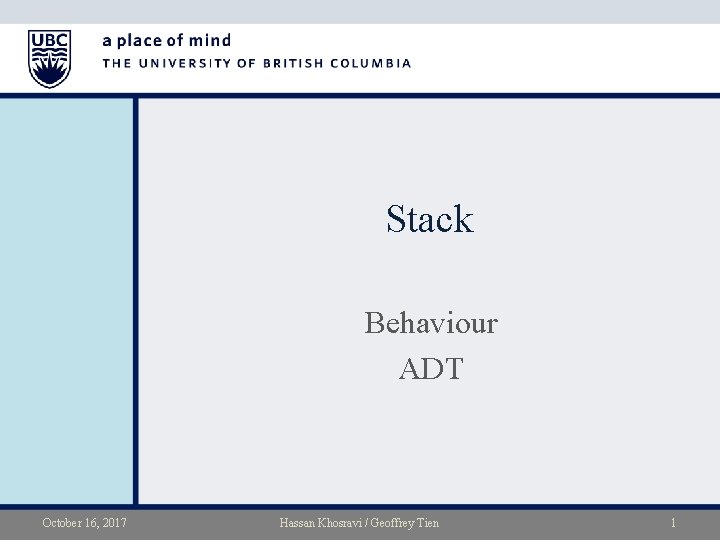 Stack Behaviour ADT October 16, 2017 Hassan Khosravi / Geoffrey Tien 1 