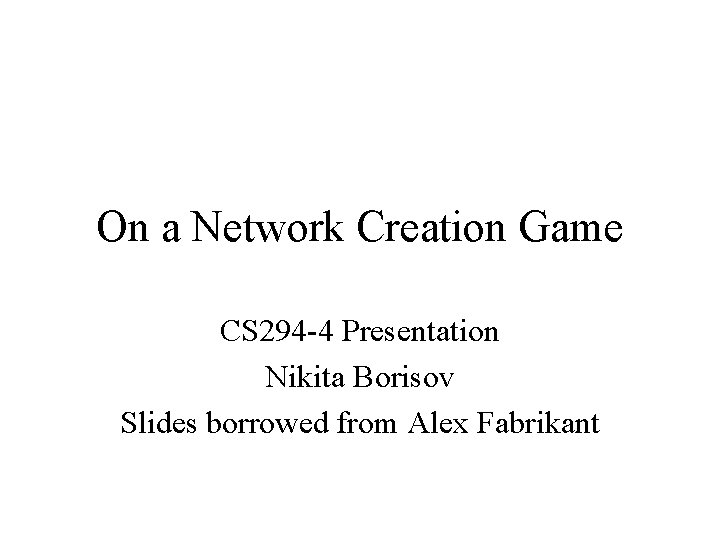 On a Network Creation Game CS 294 -4 Presentation Nikita Borisov Slides borrowed from