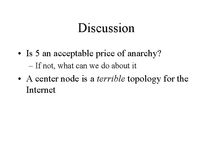 Discussion • Is 5 an acceptable price of anarchy? – If not, what can