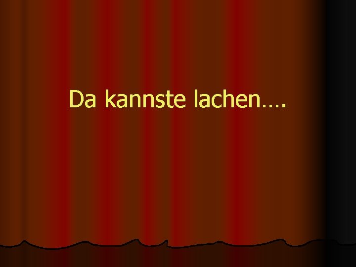 Da kannste lachen…. 