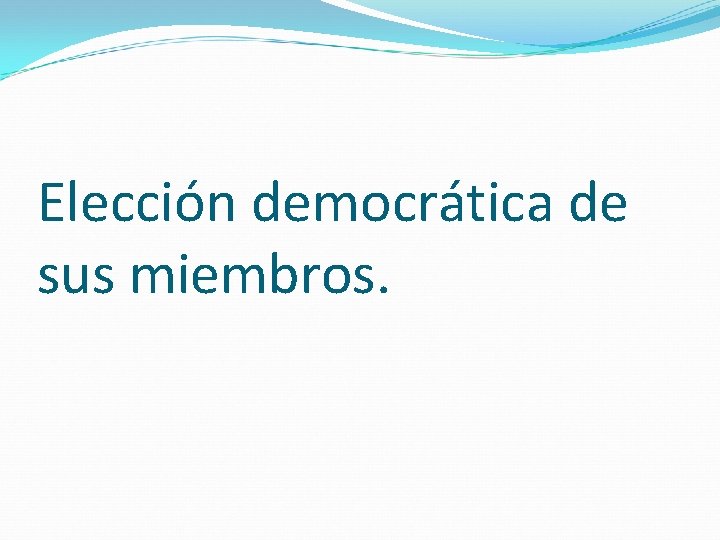 Elección democrática de sus miembros. 