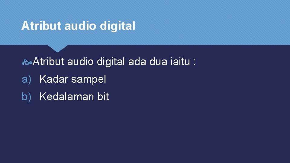 Atribut audio digital ada dua iaitu : a) Kadar sampel b) Kedalaman bit 