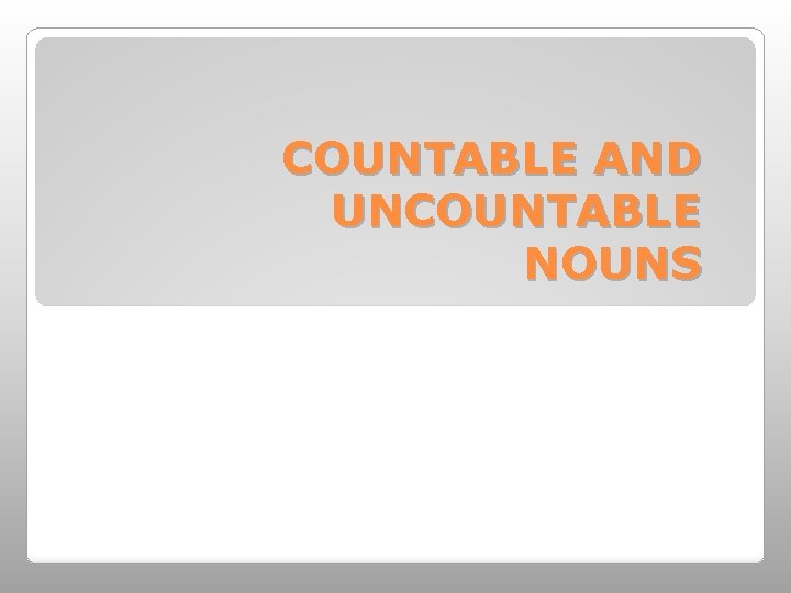 COUNTABLE AND UNCOUNTABLE NOUNS 