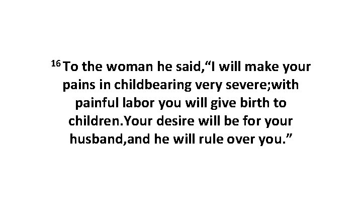 16 To the woman he said, “I will make your pains in childbearing very