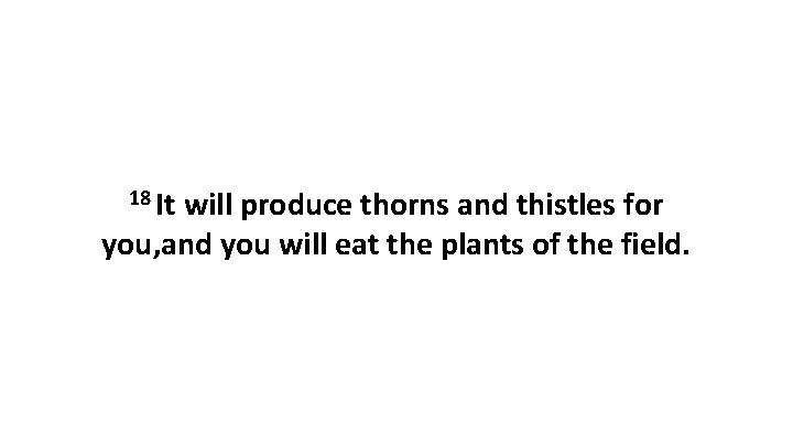 18 It will produce thorns and thistles for you, and you will eat the