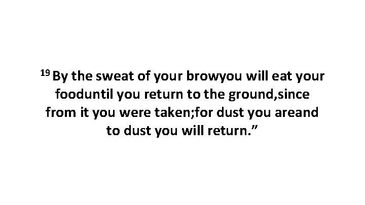 19 By the sweat of your browyou will eat your fooduntil you return to