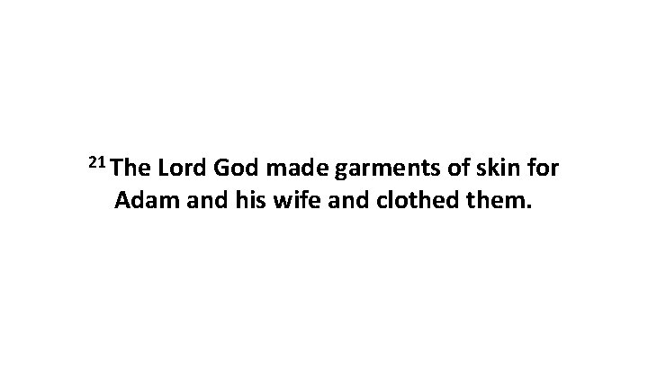 21 The Lord God made garments of skin for Adam and his wife and