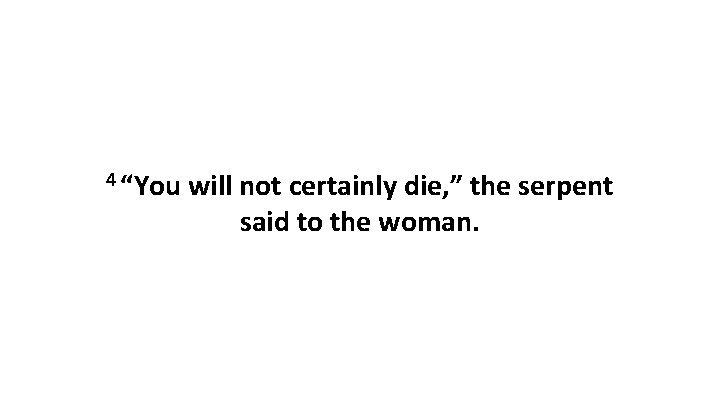 4 “You will not certainly die, ” the serpent said to the woman. 
