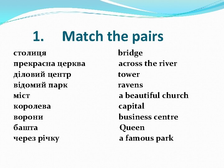 1. Match the pairs столиця прекрасна церква діловий центр відомий парк міст королева ворони