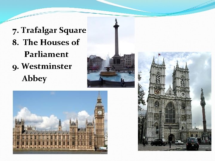 7. Trafalgar Square 8. The Houses of Parliament 9. Westminster Abbey 