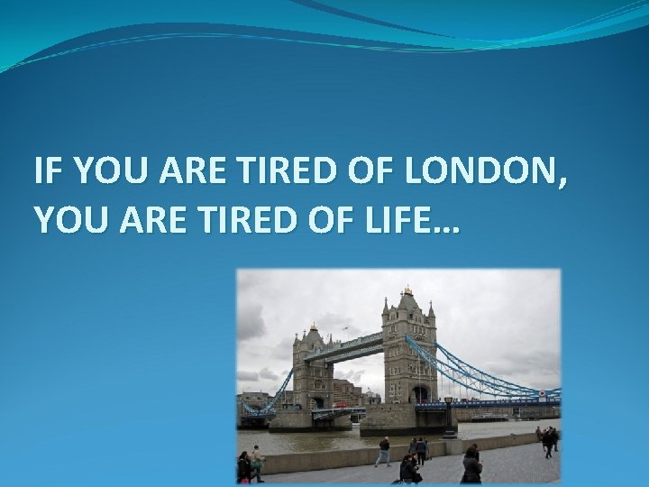 IF YOU ARE TIRED OF LONDON, YOU ARE TIRED OF LIFE… 