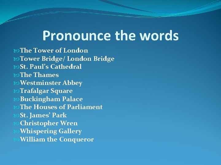 Pronounce the words The Tower of London Tower Bridge/ London Bridge St. Paul’s Cathedral