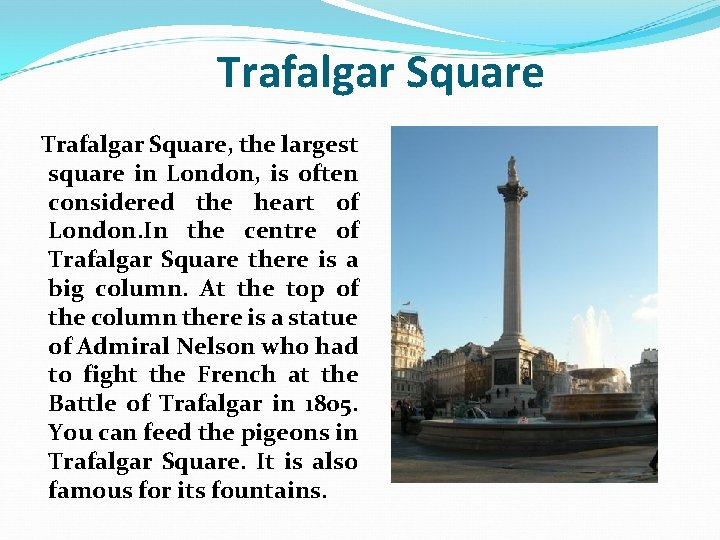 Trafalgar Square, the largest square in London, is often considered the heart of London.