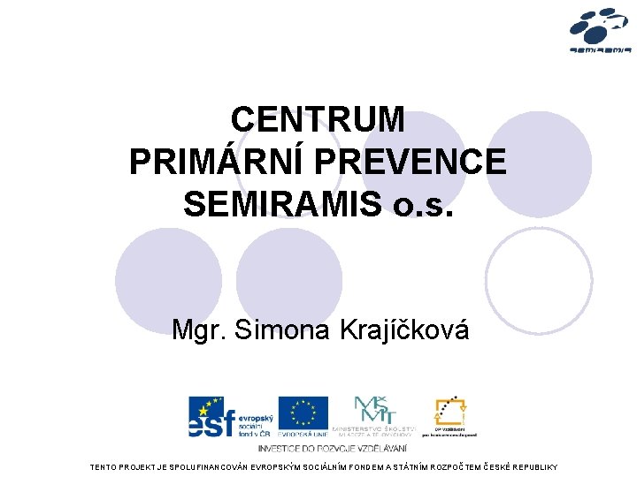 CENTRUM PRIMÁRNÍ PREVENCE SEMIRAMIS o. s. Mgr. Simona Krajíčková TENTO PROJEKT JE SPOLUFINANCOVÁN EVROPSKÝM