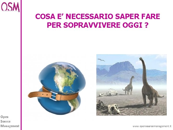 COSA E’ NECESSARIO SAPER FARE PER SOPRAVVIVERE OGGI ? Open Source Management www. opensourcemanagement.