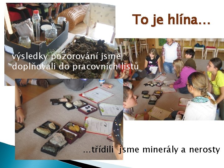 To je hlína… výsledky pozorování jsme doplňovali do pracovních listů …třídili jsme minerály a