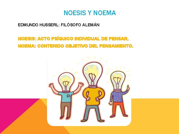 NOESIS Y NOEMA EDMUNDO HUSSERL: FILÓSOFO ALEMÁN NOESIS: ACTO PSÍQUICO INDIVIDUAL DE PENSAR. NOEMA: