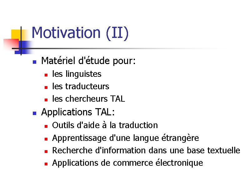 Motivation (II) n Matériel d'étude pour: n n les linguistes les traducteurs les chercheurs