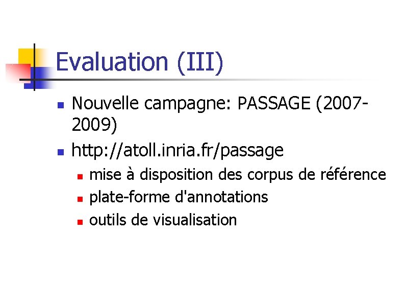 Evaluation (III) n n Nouvelle campagne: PASSAGE (20072009) http: //atoll. inria. fr/passage n n
