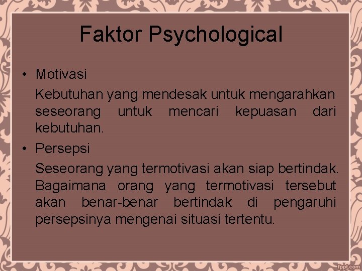 Faktor Psychological • Motivasi Kebutuhan yang mendesak untuk mengarahkan seseorang untuk mencari kepuasan dari