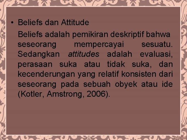  • Beliefs dan Attitude Beliefs adalah pemikiran deskriptif bahwa seseorang mempercayai sesuatu. Sedangkan