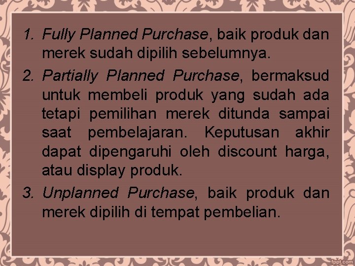1. Fully Planned Purchase, baik produk dan merek sudah dipilih sebelumnya. 2. Partially Planned