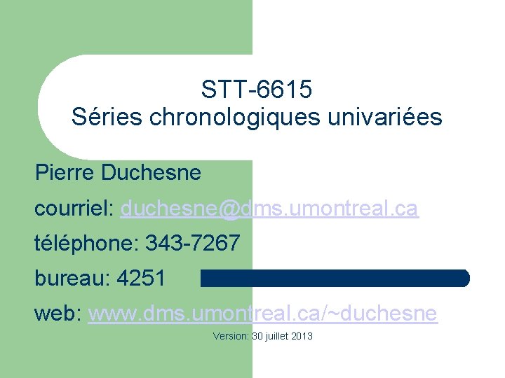STT-6615 Séries chronologiques univariées Pierre Duchesne courriel: duchesne@dms. umontreal. ca téléphone: 343 -7267 bureau: