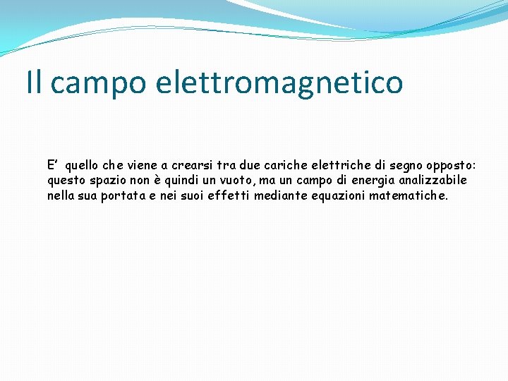 Il campo elettromagnetico E’ quello che viene a crearsi tra due cariche elettriche di