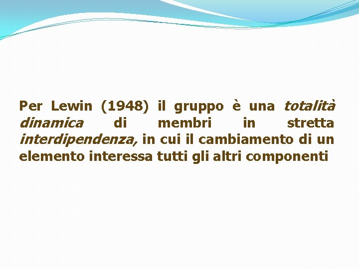 Per Lewin (1948) il gruppo è una totalità dinamica di membri in stretta interdipendenza,