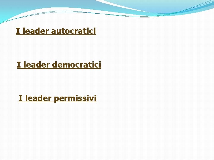 I leader autocratici I leader democratici I leader permissivi 