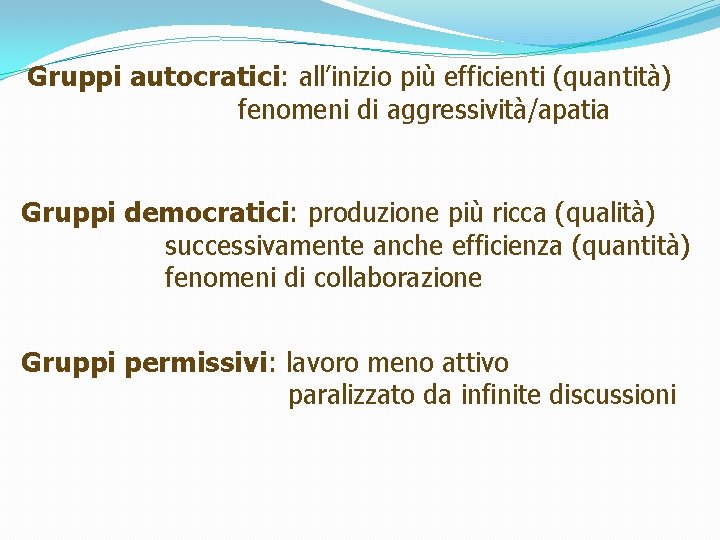 Gruppi autocratici: all’inizio più efficienti (quantità) fenomeni di aggressività/apatia Gruppi democratici: produzione più ricca