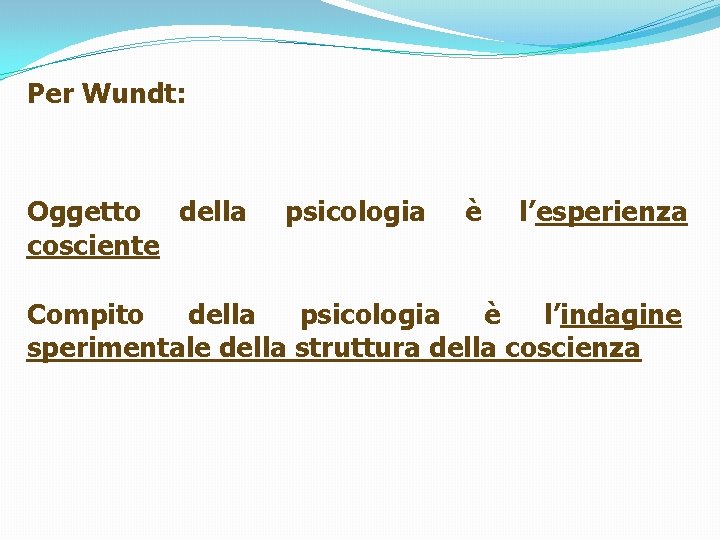 Per Wundt: Oggetto della cosciente psicologia è l’esperienza Compito della psicologia è l’indagine sperimentale