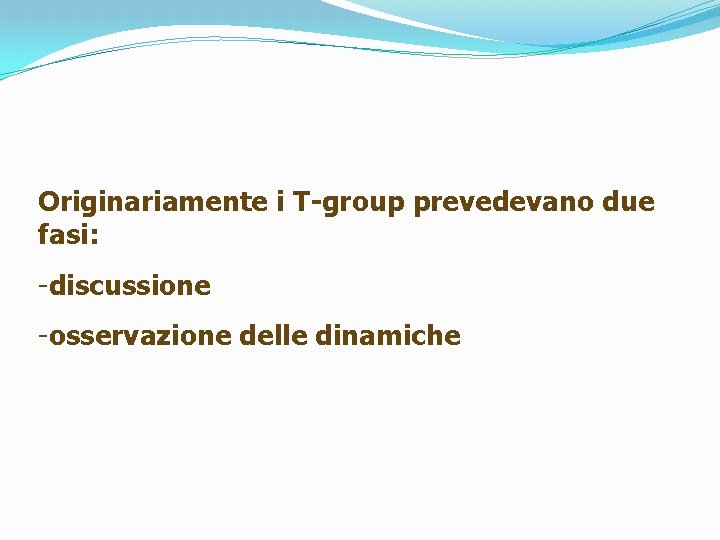 Originariamente i T-group prevedevano due fasi: -discussione -osservazione delle dinamiche 