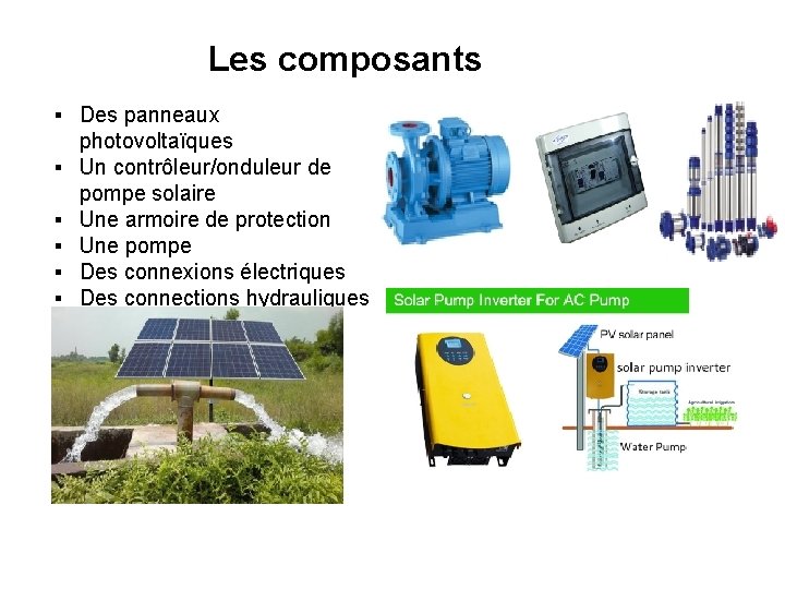 Les composants ▪ Des panneaux photovoltaïques ▪ Un contrôleur/onduleur de pompe solaire ▪ Une