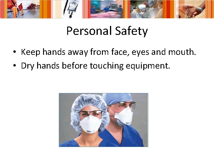Personal Safety • Keep hands away from face, eyes and mouth. • Dry hands