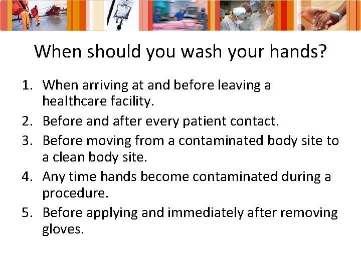 When should you wash your hands? 1. When arriving at and before leaving a