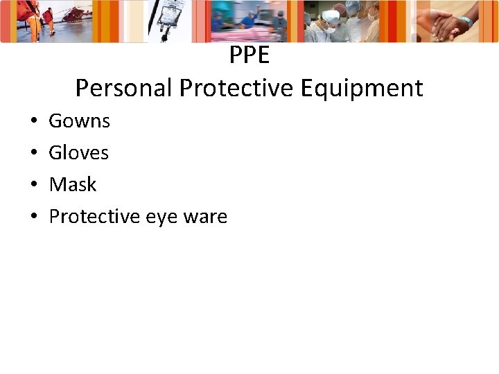 PPE Personal Protective Equipment • • Gowns Gloves Mask Protective eye ware 