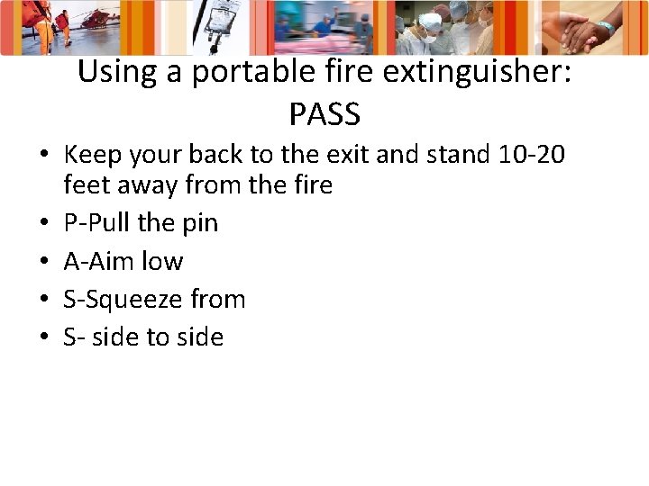 Using a portable fire extinguisher: PASS • Keep your back to the exit and