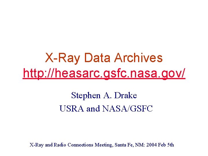 X-Ray Data Archives http: //heasarc. gsfc. nasa. gov/ Stephen A. Drake USRA and NASA/GSFC