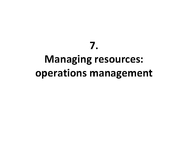 7. Managing resources: operations management 