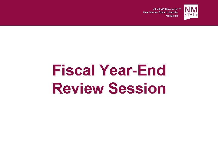 All About Discovery! ™ New Mexico State University nmsu. edu Fiscal Year-End Review Session