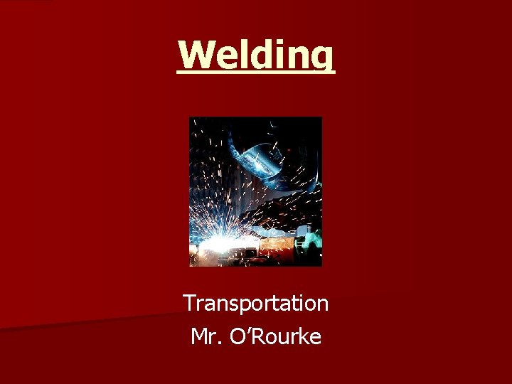 Welding Transportation Mr. O’Rourke 
