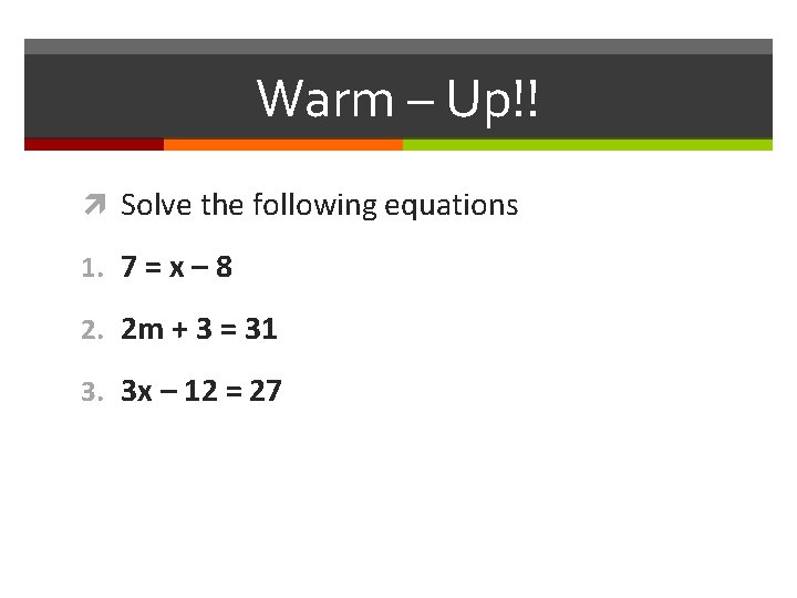 Warm – Up!! Solve the following equations 1. 7 = x – 8 2.