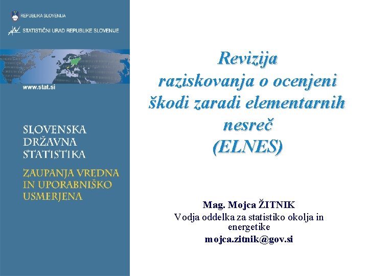 Revizija raziskovanja o ocenjeni škodi zaradi elementarnih nesreč (ELNES) Mag. Mojca ŽITNIK Vodja oddelka